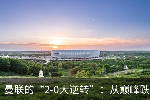 曼联的“2-0大逆转”：从巅峰跌入谷底的精彩一幕